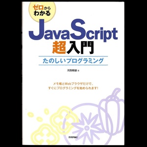 本 書籍 「ゼロからわかる JavaScript 超入門 －たのしいプログラミング－」 河西朝雄著 技術評論社