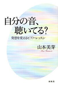 自分の音、聴いてる？ 発想を変えるピアノ・レッスン/山本美芽【著】