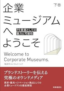 企業ミュージアムへようこそ: PR資産としての魅力と可能性 (下巻) 　 2024/6/28発売　 株式会社電通PRコンサルティング (著)