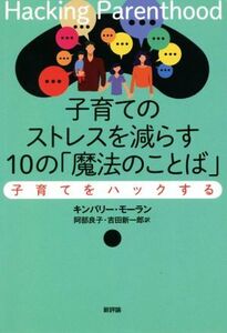 子育てのストレスを減らす10の「魔法のことば」 子育てをハックする/キンバリー・モーラン(著者),阿部良子(訳者),吉田新一郎(訳者)