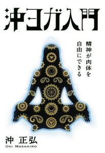 沖ヨガ入門 精神が肉体を自由にできる/沖正弘(著者),庄司純