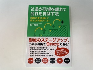 社長が現場を離れて会社を伸ばす法　「成長の壁」を越えて売上30億円つくる!　チェンジマネジメントシステム代表取締役 松下 智明