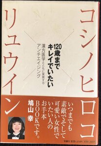 コシノヒロコ×リュウイン120歳までキレイでいたい: 漢方医学とともに実現するアンチエイジング