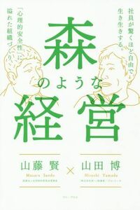 森のような経営 社員が驚くほど自由で生き生きする。「心理的安全性」に溢れた組織づくり／山藤賢(著者),山田博(著者)