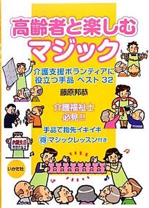 高齢者と楽しむマジック 介護支援ボランティアに役立つ手品ベスト32/藤原邦恭【著】