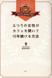 ふつうの女性がカフェを開いて１０年続ける方法／飯森麻純(著者)