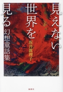 見えない世界を見る 幻想童話集／坂井眞理子(著者)