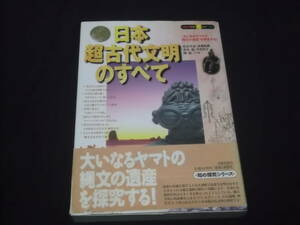 　日本超古代文明のすべて　佐治芳彦 鈴木旭 関裕二 他 神々の系譜 縄文テクノロジー 日本ピラミッド列島 神代文字 古代遺跡・遺物小事典