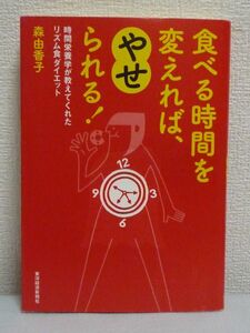 食べる時間を変えれば、やせられる! 時間栄養学が教えてくれたリズム食ダイエット ★ 森由香子 ◆ 食べる速さを変える 食べ合わせを変える