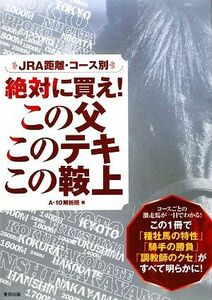 この父このテキこの鞍上 JRA距離・コース別絶対に買え！/A-10解析班【著】