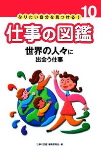 世界の人々に出会う仕事 なりたい自分を見つける！仕事の図鑑10/仕事の図鑑編集委員会【編】