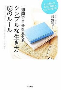 シンプルな生き方６３のルール 一週間で自分を変える／浅野裕子【著】