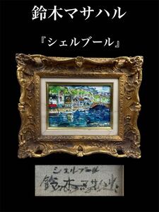 真作 鈴木マサハル 油彩画 絵画 油絵 豪華額縁 『 シェルブール 』 SM号 風景画 インテリア サイン有り 人気画家