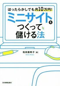 ミニサイトをつくって儲ける法 ほったらかしでも月10万円！/和田亜希子(著者)