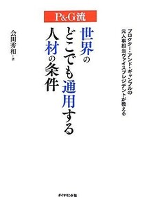 Ｐ＆Ｇ流世界のどこでも通用する人材の条件 プロクター・アンド・ギャンブルの元人事担当ヴァイスプレジデントが教える／会田秀和【著】