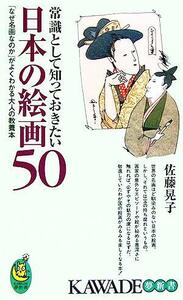 常識として知っておきたい日本の絵画50 「なぜ名画なのか」がよくわかる大人の教養本 KAWADE夢新書/佐藤晃子(著者)