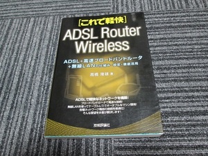 これで軽快　ＡＤＳＬ＋高速ブロードバンドルータ＋無線ＬＡＮの仕組み・設定・徹底活用