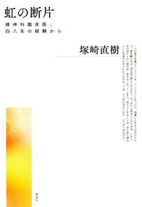 虹の断片 精神科臨床医、四八年の経験から/塚崎直樹(著者)