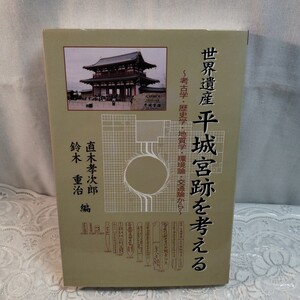 世界遺産平城宮跡を考える　考古学・歴史学・地質学・環境論・交通論から （歴史遺産　３） 直木孝次郎／編　鈴木重治／編