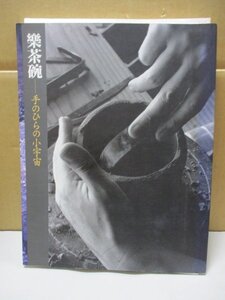 図録/楽茶碗-手のひらの小宇宙/長次郎.田中宗慶.2代常慶.3代道入.本阿弥光悦.他/14代覚入.15代.吉左衛門/茶碗.茶入.他/裏銘.添状.箱書/茶道