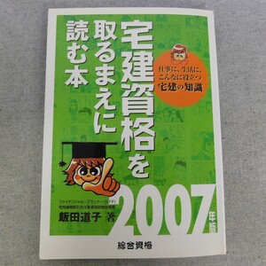 特2 52986 / 宅建資格を取るまえに読む本 2007年版 2006年11月22日発行 飯田道子著 仕事に、生活に、こんなに役立つ宅建の知識 仕事編