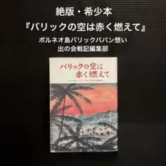 バリックの空は赤く燃えて/ボルネオ島バリックパパン想い出の会戦記編集部