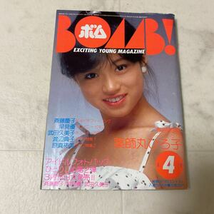 せ56 ボム BOMB! 1983年4月号 薬師丸ひろ子 斉藤慶子 早見優 武田久美子 渡辺典子 原真祐美 栗原ひろみ 可愛かずみ 大沢ゆかり 松本伊代