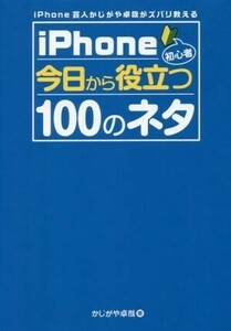 ｉＰｈｏｎｅ初心者今日から役立つ１００のネタ ｉＰｈｏｎｅ芸人かじがや卓哉がズバリ教える／かじがや卓哉(著者)