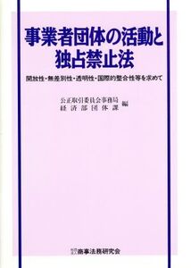 事業者団体の活動と独占禁止法 開放性・無差別性・透明性・国際的整合性等を求めて/公正取引委員会事務局経済部団体課【編】