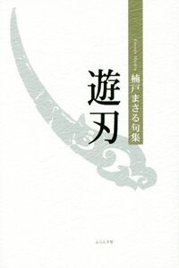 遊刃 楠戸まさる句集/楠戸まさる(著者)