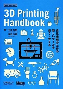 3D Printing Handbook 自己表現のための新しいツールを使う・考える/平本知樹(著者),神田沙織(著者)