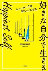 「好きな自分で生きる」 Happiest Self ニューヨーク流新しい生き方/原田真裕美(著者)