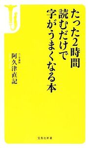 たった2時間読むだけで字がうまくなる本 宝島社新書/阿久津直記【著】