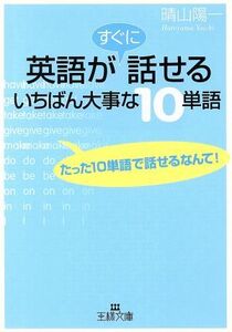 英語がすぐに話せるいちばん大事な10単語 たった10単語で話せるなんて！ 王様文庫/晴山陽一(著者)