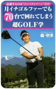 月イチゴルファーでも70台で回れてしまう超GOLF学 意識するのは“インパクトゾーン”だけ GOLFスピード上達シリーズ/森守洋(著者)