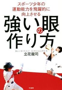 強い「眼」の作り方 スポーツ少年の運動能力を飛躍的に向上させる/立花龍司(著者)