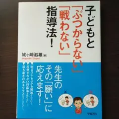 子どもと「ぶつからない」「戦わない」指導法!