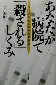 あなたが病院で「殺される」しくみ システムとしての医療過誤/古川利明(著者)