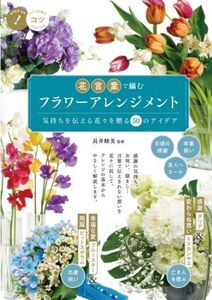 花言葉で編むフラワーアレンジメント 気持ちを伝える花々を贈る50のアイデア コツがわかる本 STEP UP！/