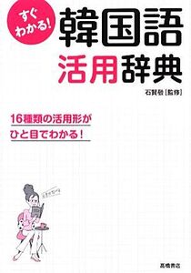 すぐわかる！韓国語活用辞典 16種類の活用形がひと目でわかる！/石賢敬【監修】