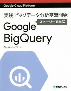 実践ビッグデータ分析基盤開発 ストーリーで学ぶGoogle Big Query Google Cloud Platform/トップゲート(著者)