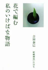 花で編む 私のいけばな物語/吉田泰巳(著者)