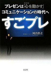 すごプレ プレゼンは「心を動かす」コミュニケーションの時代へ/河合浩之【著】