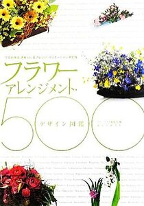 フラワーアレンジメント・デザイン図鑑500 プロが作る、きれいに花アレンジ・バリエーション決定版/フローリスト編集部【編