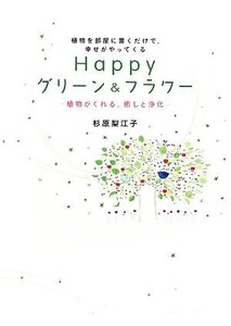 Happyグリーン&フラワー 植物を部屋に置くだけで、幸せがやってくる 植物がくれる、癒しと浄化/杉原梨江子【著】