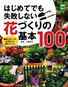 はじめてでも失敗しない花づくりの基本100 園芸ビギナーが必ず知っておきたいこと 実用No.1/古賀有子