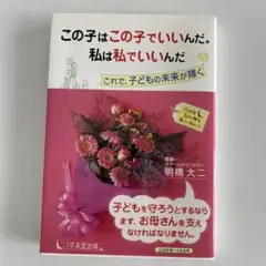 この子はこの子でいいんだ。私は私でいいんだ : これで、子どもの未来が輝く