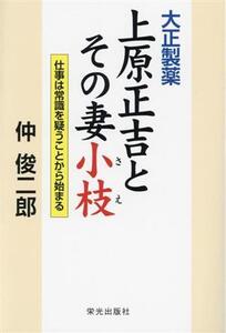 大正製薬 上原正吉とその妻小枝 仕事は常識を疑うことから始まる/仲俊二郎(著者)