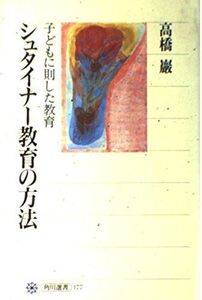 [A12324981]シュタイナー教育の方法 子どもに則した教育 (角川選書 177) 高橋 巖