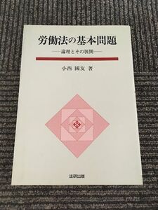 労働法の基本問題　論理とその展開 / 小西 国友